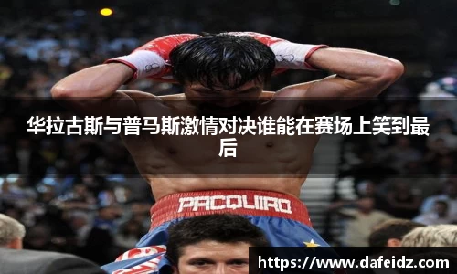 米兰华拉古斯与普马斯激情对决谁能在赛场上笑到最后